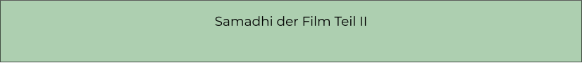 Samadhi der Film Teil II